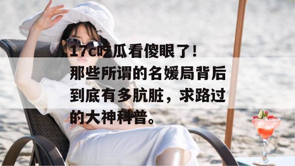 17c吃瓜看傻眼了!那些所谓的名媛局背后到底有多肮脏,求路过的大神科普。
