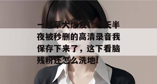 一起草大爆发!昨天半夜被秒删的高清录音我保存下来了,这下看脑残粉还怎么洗地!